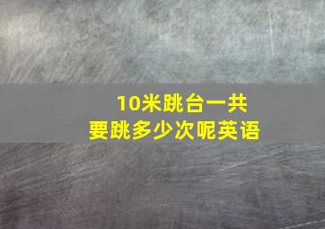 10米跳台一共要跳多少次呢英语