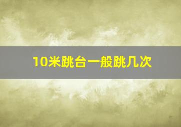 10米跳台一般跳几次