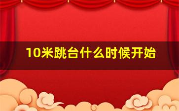 10米跳台什么时候开始