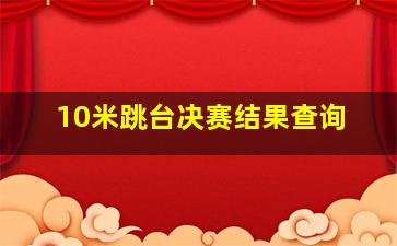 10米跳台决赛结果查询