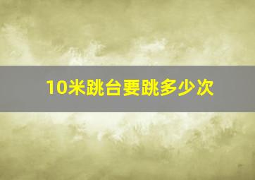 10米跳台要跳多少次