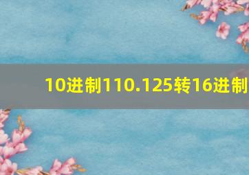 10进制110.125转16进制