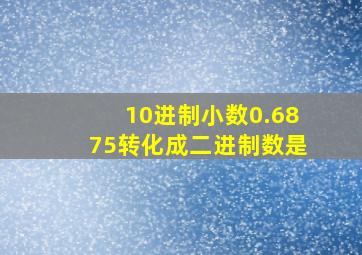 10进制小数0.6875转化成二进制数是