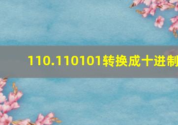 110.110101转换成十进制