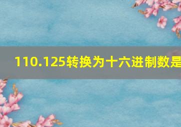 110.125转换为十六进制数是