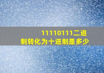 11110111二进制转化为十进制是多少