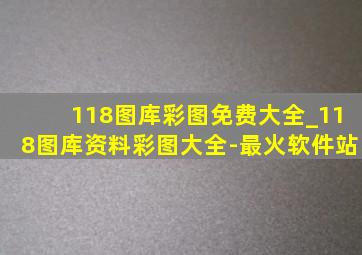 118图库彩图免费大全_118图库资料彩图大全-最火软件站