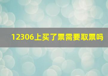 12306上买了票需要取票吗