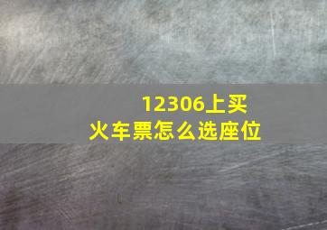 12306上买火车票怎么选座位