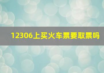 12306上买火车票要取票吗