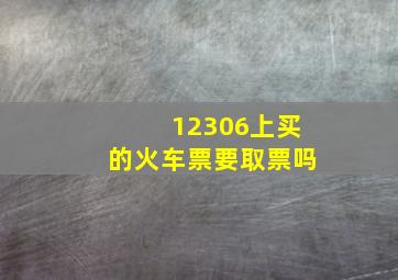 12306上买的火车票要取票吗