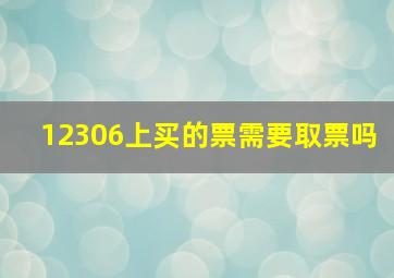 12306上买的票需要取票吗