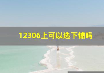 12306上可以选下铺吗