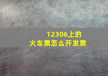 12306上的火车票怎么开发票