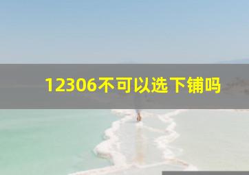 12306不可以选下铺吗