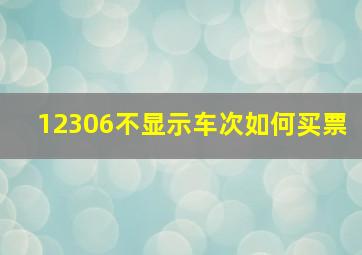 12306不显示车次如何买票