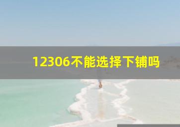 12306不能选择下铺吗