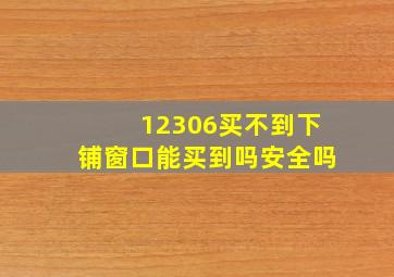 12306买不到下铺窗口能买到吗安全吗