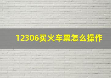 12306买火车票怎么操作