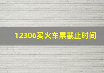 12306买火车票截止时间