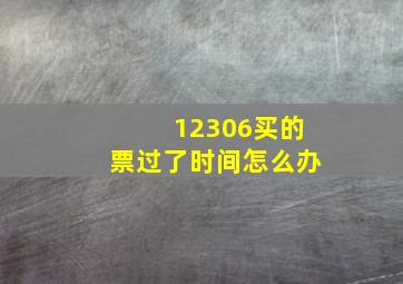 12306买的票过了时间怎么办