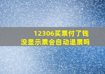 12306买票付了钱没显示票会自动退票吗