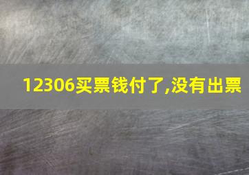 12306买票钱付了,没有出票