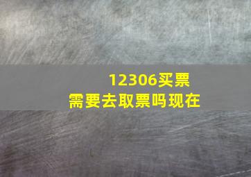 12306买票需要去取票吗现在