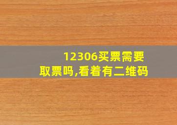 12306买票需要取票吗,看着有二维码