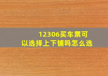 12306买车票可以选择上下铺吗怎么选