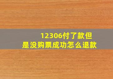 12306付了款但是没购票成功怎么退款