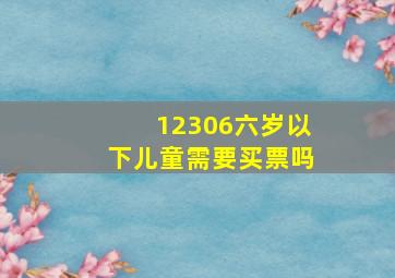 12306六岁以下儿童需要买票吗