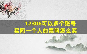 12306可以多个账号买同一个人的票吗怎么买