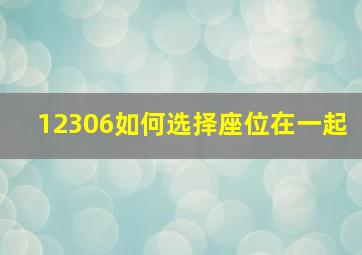 12306如何选择座位在一起