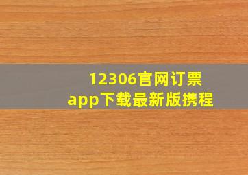 12306官网订票app下载最新版携程