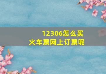 12306怎么买火车票网上订票呢