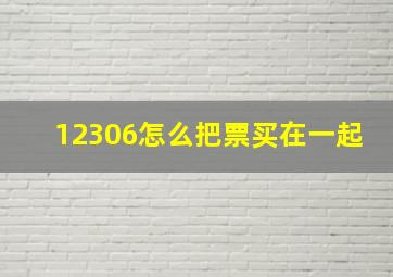 12306怎么把票买在一起