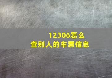 12306怎么查别人的车票信息