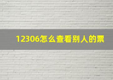 12306怎么查看别人的票