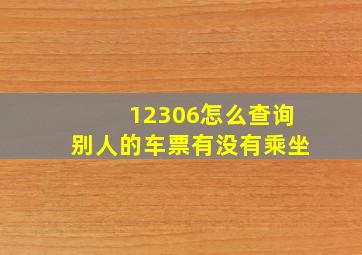 12306怎么查询别人的车票有没有乘坐