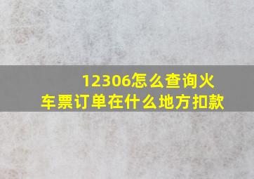 12306怎么查询火车票订单在什么地方扣款