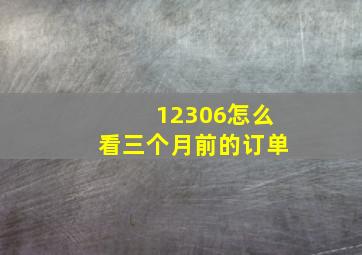 12306怎么看三个月前的订单