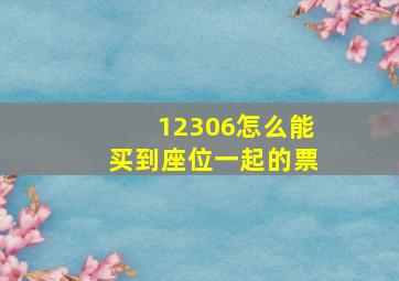 12306怎么能买到座位一起的票