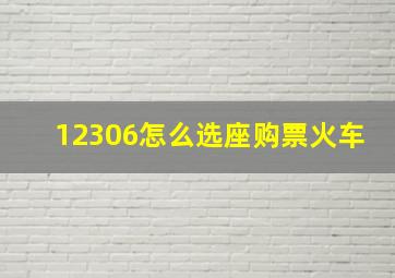 12306怎么选座购票火车