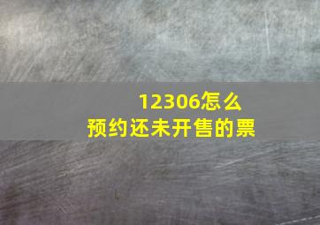 12306怎么预约还未开售的票