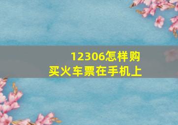 12306怎样购买火车票在手机上