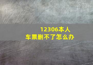 12306本人车票删不了怎么办