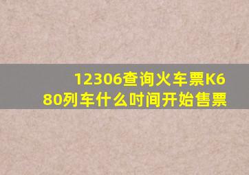 12306查询火车票K680列车什么吋间开始售票