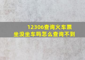 12306查询火车票坐没坐车吗怎么查询不到