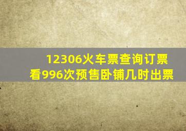 12306火车票查询订票看996次预售卧铺几时出票